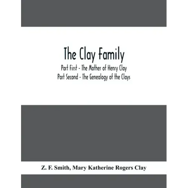The Clay Family; Part First - The Mother of Henry Clay; Part Second - The Genealogy of the Clays