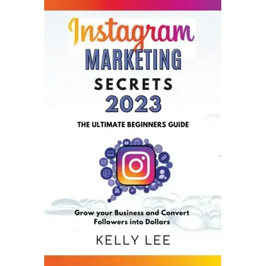 Instagram Marketing Secrets 2023 The Ultimate Beginners Guide Grow your Business and Convert Followers into Dollars