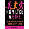 Run Like a Girl: How Strong Women Make Happy Lives