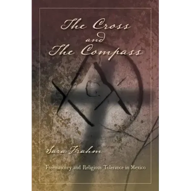 The Cross and the Compass: Freemasonry and Religious Tolerance in Mexico
