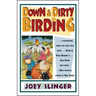 Down & Dirty Birding: From the Sublime to the Ridiculous, Here's All the Outrageous But True Stuff You've Ever Wanted to Know about North American Bir
