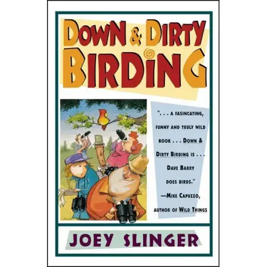 Down & Dirty Birding: From the Sublime to the Ridiculous, Here's All the Outrageous But True Stuff You've Ever Wanted to Know about North American Bir
