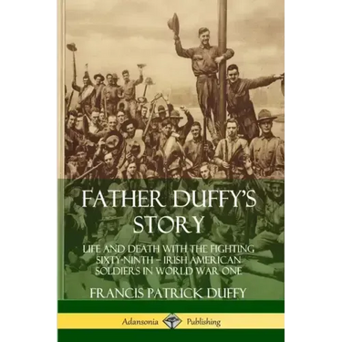 Father Duffy's Story: Life and Death with the Fighting Sixty-Ninth - Irish American Soldiers in World War One