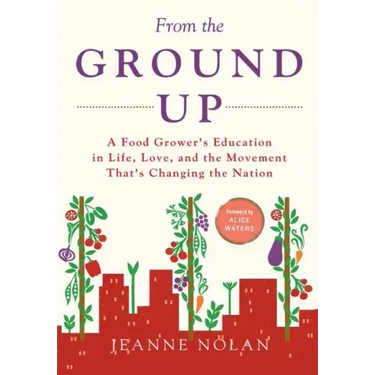 From the Ground Up: A Food Grower's Education In Life, Love, and the Movement That's Changing the Nation