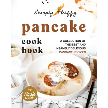 Simply Fluffy Pancake Cookbook: A Collection of the Best and Insanely Delicious Pancake Recipes