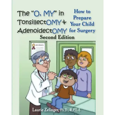 The O, My in Tonsillectomy & Adenoidectomy: How to Prepare Your Child for Surgery, a Parent's Manual, 2nd Edition