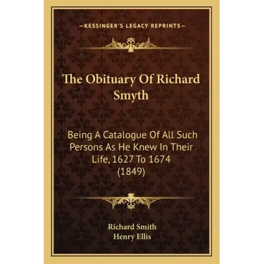 The Obituary Of Richard Smyth: Being A Catalogue Of All Such Persons As He Knew In Their Life, 1627 To 1674 (1849)