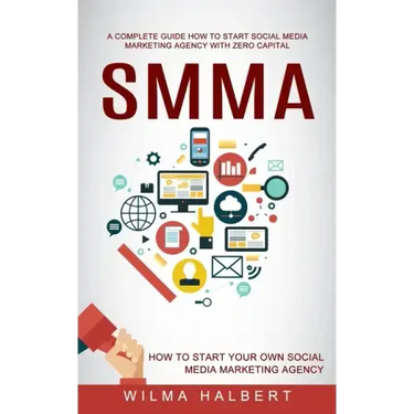 Smma: A Complete Guide How to Start Social Media Marketing Agency With Zero Capital (How to Start Your Own Social Media Marketing Agency)