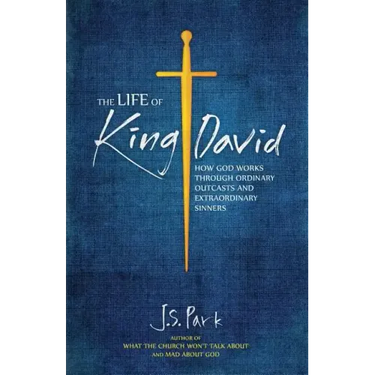 The Life of King David: How God Works Through Ordinary Outcasts and Extraordinary Sinners