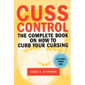 Cuss Control: The Complete Book on How to Curb Your Cursing