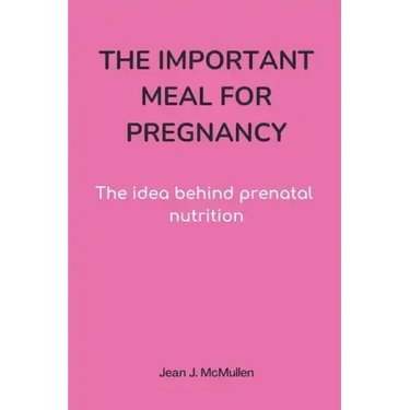 The Important Meal for Pregnancy by Jean J. McMullen: The idea behind prenatal nutrition
