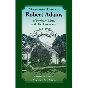 A Genealogical History of Robert Adams of Newbury, Mass., and his Descendants, 1635-1900