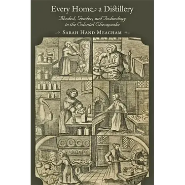 Every Home a Distillery: Alcohol, Gender, and Technology in the Colonial Chesapeake