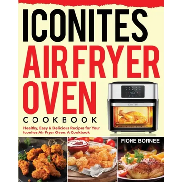 Iconites Air Fryer Oven Cookbook: Healthy, Easy & Delicious Recipes for Your Iconites Air Fryer Oven: A Cookbook