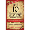 The 10 Commandments of Client Appreciation: Thou Shalt Create Loyalty - A Step-By-Step Guide to No. 1 Position