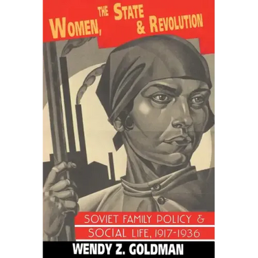 Women, the State and Revolution: Soviet Family Policy and Social Life, 1917 1936