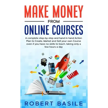 Make Money from Online Courses: A Complete Step-by-Step and Hand-in-Hand Action Plan to Create, Market and Sell Your Own Course Even if You Have no Sk