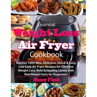 Essential Weight Loss Air Fryer Cookbook: Teaches 1000 New, Delicious, Quick & Easy, Low Carb Air Fryer Recipes for Effective Weight Loss, Keto & Heal