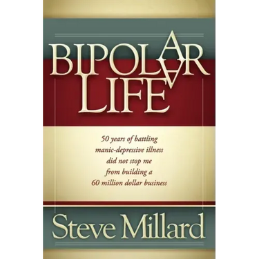A Bipolar Life: 50 Years of Battling Manic-Depressive Illness Did Not Stop Me from Building a 60 Million Dollar Business