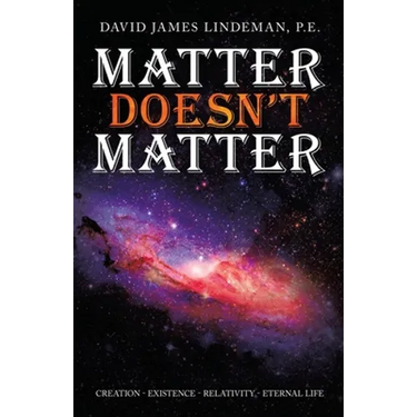Matter Doesn't Matter: Creation - Existence - Relativity - Eternal Life