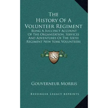 The History of a Volunteer Regiment: Being a Succinct Account of the Organization, Services and Adventures of the Sixth Regiment New York Volunteers I