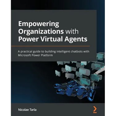 Empowering Organizations with Power Virtual Agents: A practical guide to building intelligent chatbots with Microsoft Power Platform