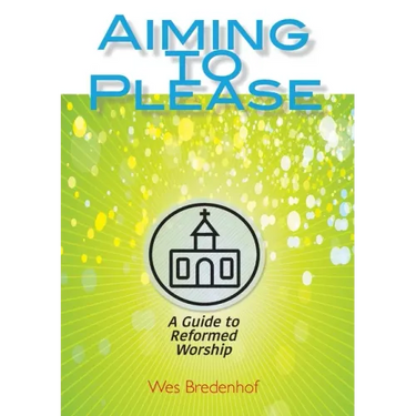 Aiming to Please: A Guide to Reformed Worship