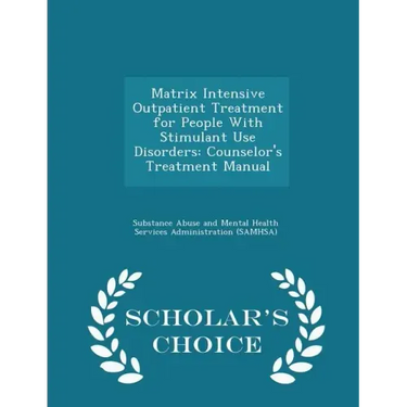 Matrix Intensive Outpatient Treatment for People with Stimulant Use Disorders: Counselor's Treatment Manual - Scholar's Choice Edition