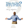 What Are You, Stupid?