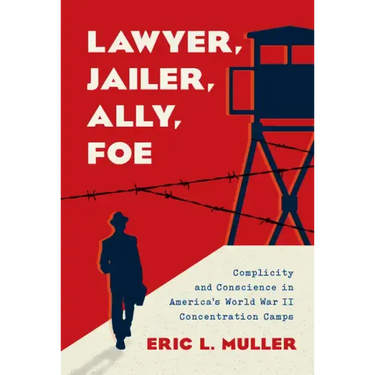 Lawyer, Jailer, Ally, Foe: Complicity and Conscience in America's World War II Concentration Camps