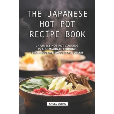 The Japanese Hot Pot Recipe Book: Japanese Hot Pot Cooking is a communal cooking technique we should all learn