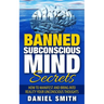 Banned Subconscious Mind Secrets: How To Manifest And Bring Into Reality Your Unconscious Thoughts