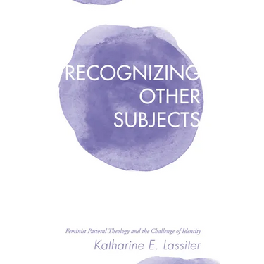 Recognizing Other Subjects: Feminist Pastoral Theology and the Challenge of Identity