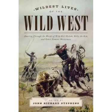 Wildest Lives of the Wild West: America through the Words of Wild Bill Hickok, Billy the Kid, and Other Famous Westerners