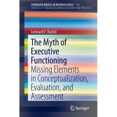 The Myth of Executive Functioning: Missing Elements in Conceptualization, Evaluation, and Assessment