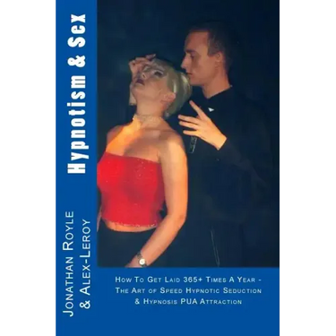 Hypnotism & Sex - How To Get Laid 365+ Times A Year: The Art of Speed Hypnotic Seduction & Hypnosis PUA Attraction