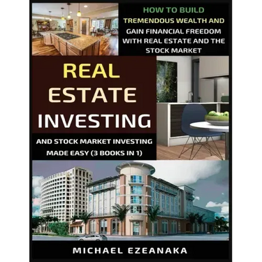 Real Estate Investing And Stock Market Investing Made Easy (3 Books In 1): How To Build Tremendous Wealth And Gain Financial Freedom With Real Estate