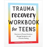 Trauma Recovery Workbook for Teens: Exercises to Process Emotions, Manage Symptoms and Promote Healing