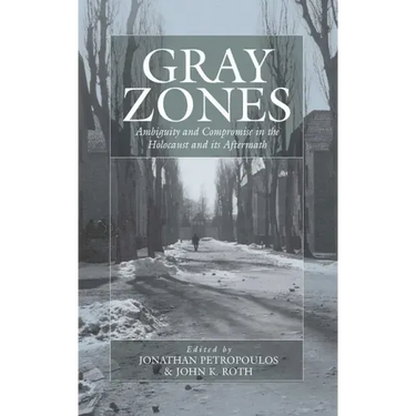 Gray Zones: Ambiguity and Compromise in the Holocaust and Its Aftermath
