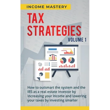 Tax Strategies: How to Outsmart the System and the IRS as a Real Estate Investor by Increasing Your Income and Lowering Your Taxes by Investing Smarte