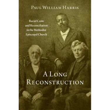 A Long Reconstruction: Racial Caste and Reconciliation in the Methodist Episcopal Church