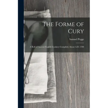 The Forme of Cury: A Roll of Ancient English Cookery Compiled, about A.D. 1390