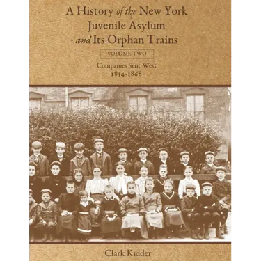 A History of the New York Juvenile Asylum and Its Orphan Trains: Volume Two: Companies Sent West (1854-1868)