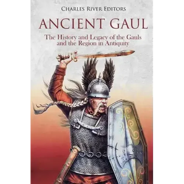 Ancient Gaul: The History and Legacy of the Gauls and the Region in Antiquity