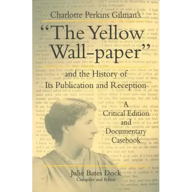 Charlotte Perkins Gilman's "The Yellow Wall-paper" and the History of Its Publication and Reception: A Critical Edition and Documentary Casebook