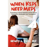 When Kids Need Meds: Everything a Parent Needs to Know About Psychiatric Medication and Youngsters