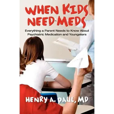 When Kids Need Meds: Everything a Parent Needs to Know About Psychiatric Medication and Youngsters