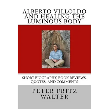 Alberto Villoldo and Healing the Luminous Body: Short Biography, Book Reviews, Quotes, and Comments