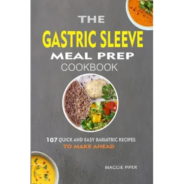 The Gastric Sleeve Meal Prep Cookbook: 107 Quick And Easy Bariatric Recipes To Make Ahead