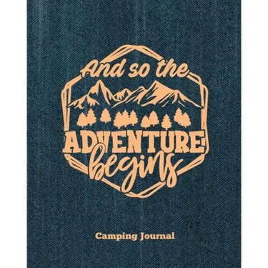 Camping Journal, And So The Adventure Begins: Record & Log Family Camping Trip Pages, Favorite Campground & Campsite Travel Memories, Camping Trips No